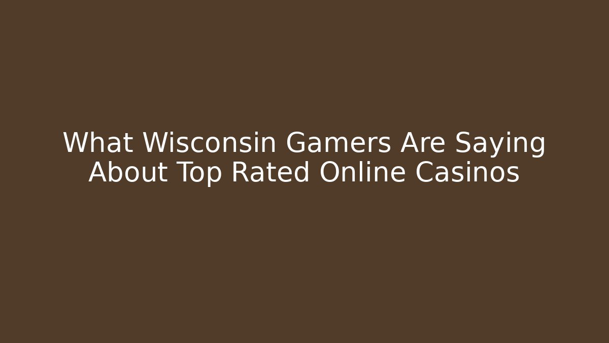 What Wisconsin Gamers Are Saying About Top Rated Online Casinos