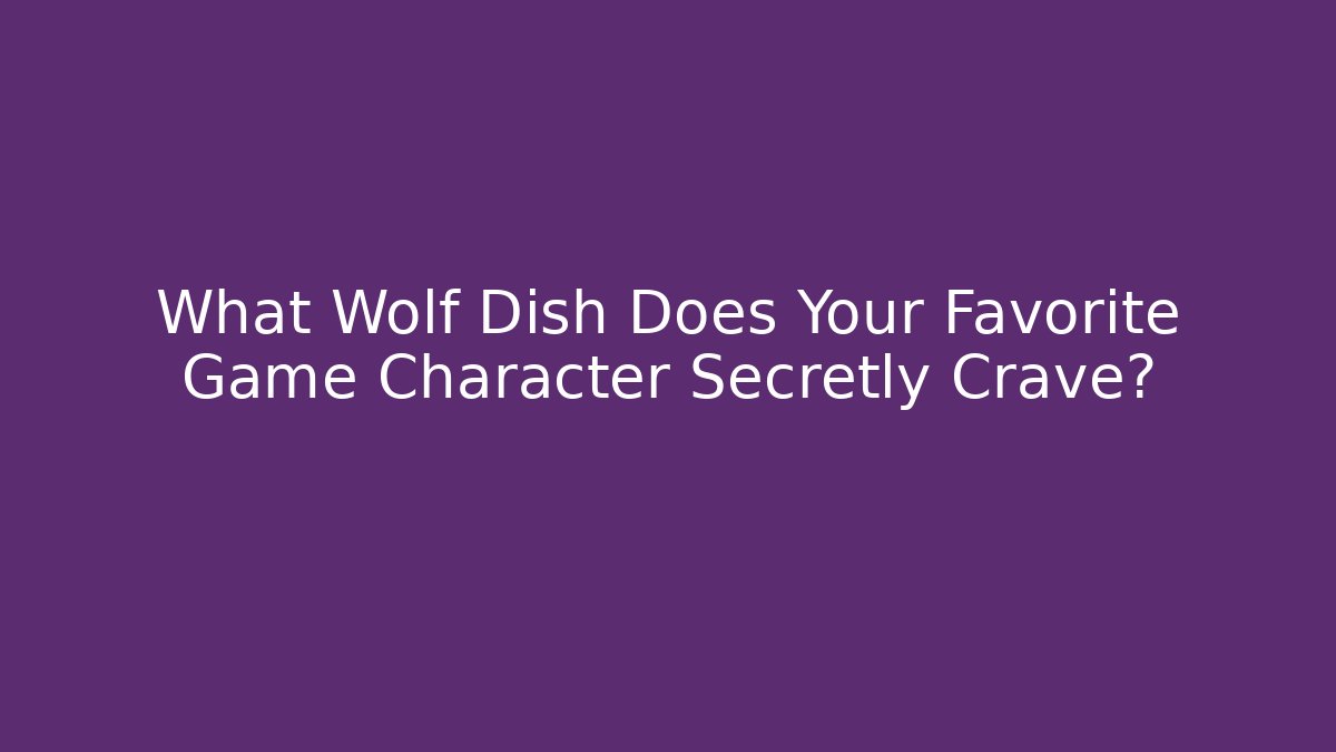 What Wolf Dish Does Your Favorite Game Character Secretly Crave?