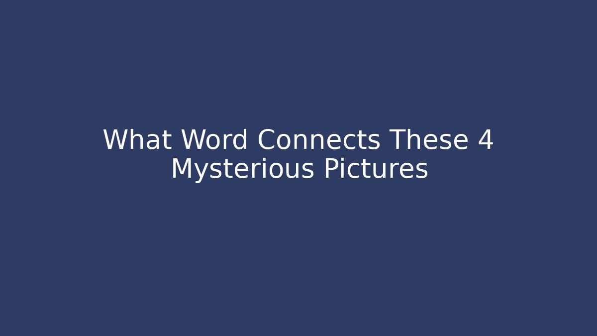 What Word Connects These 4 Mysterious Pictures