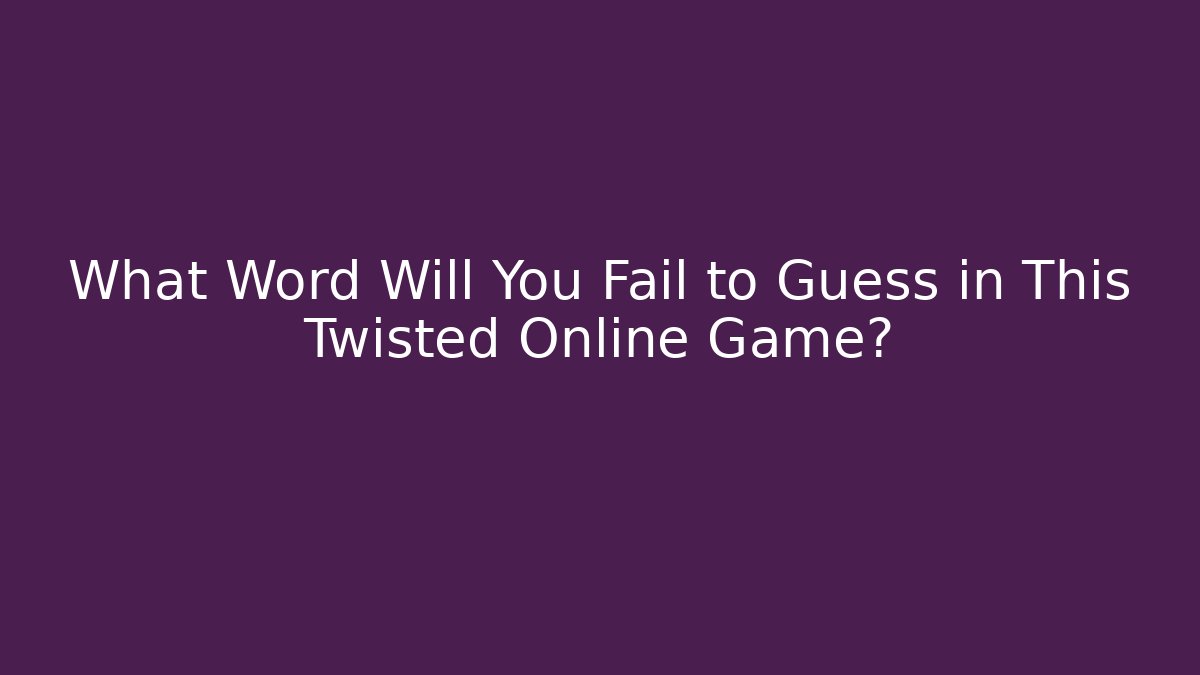 What Word Will You Fail to Guess in This Twisted Online Game?