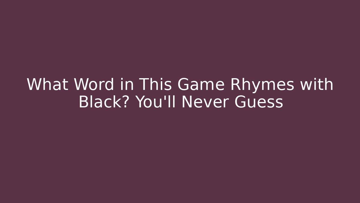 What Word in This Game Rhymes with Black? You’ll Never Guess