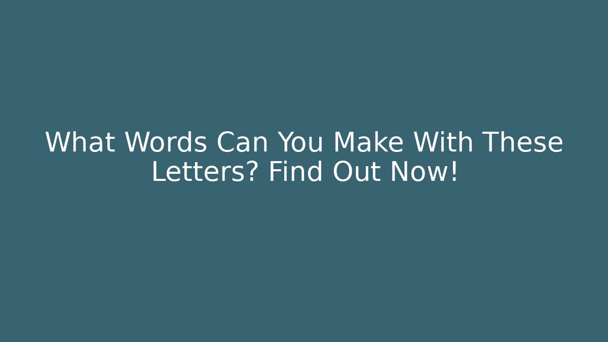 What Words Can You Make With These Letters? Find Out Now!