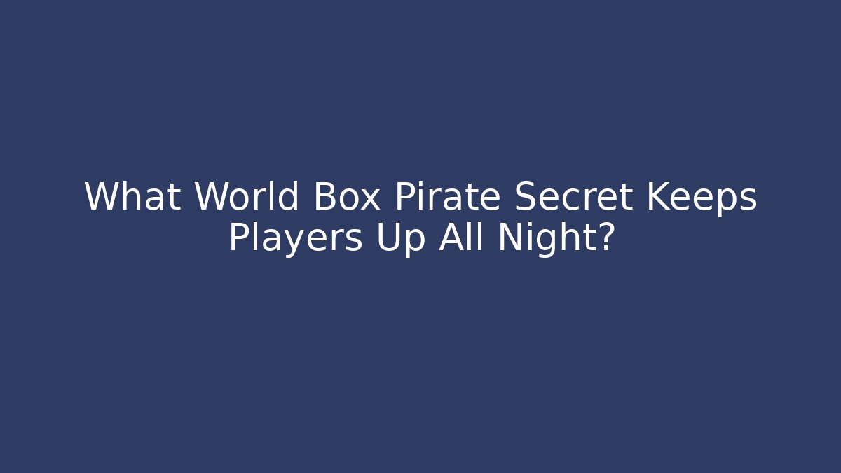 What World Box Pirate Secret Keeps Players Up All Night?