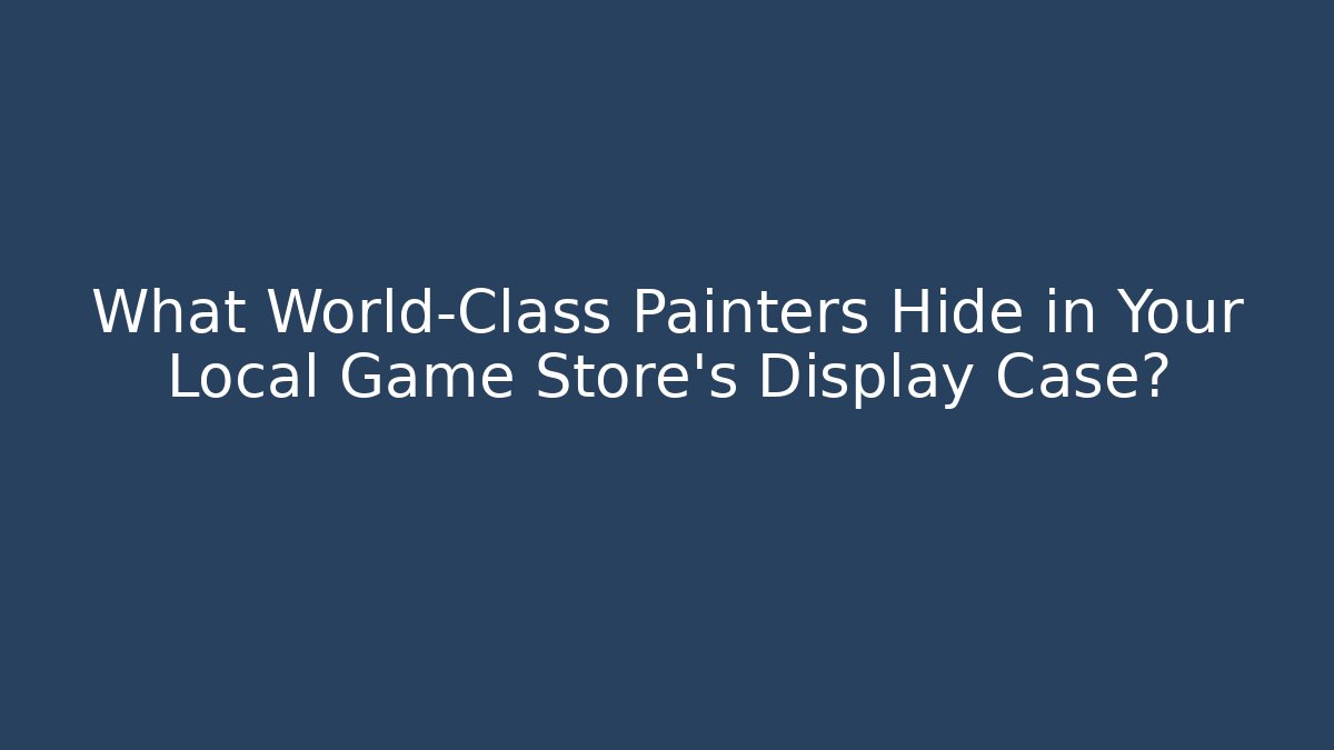 What World-Class Painters Hide in Your Local Game Store's Display Case?