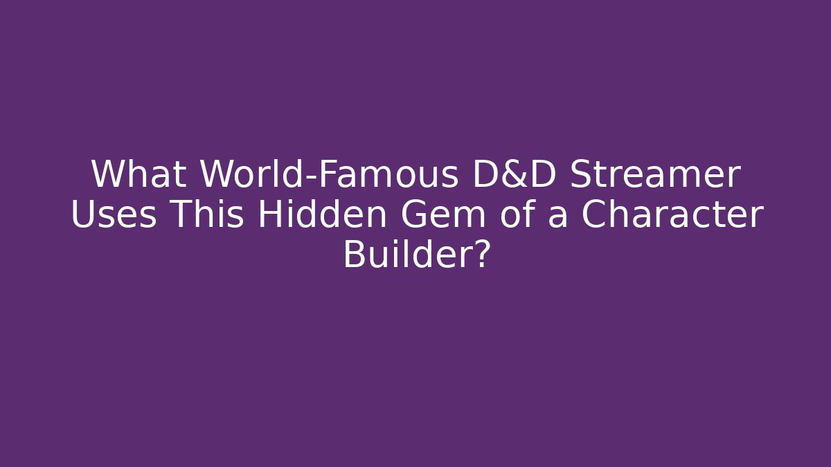 What World-Famous D&D Streamer Uses This Hidden Gem of a Character Builder?