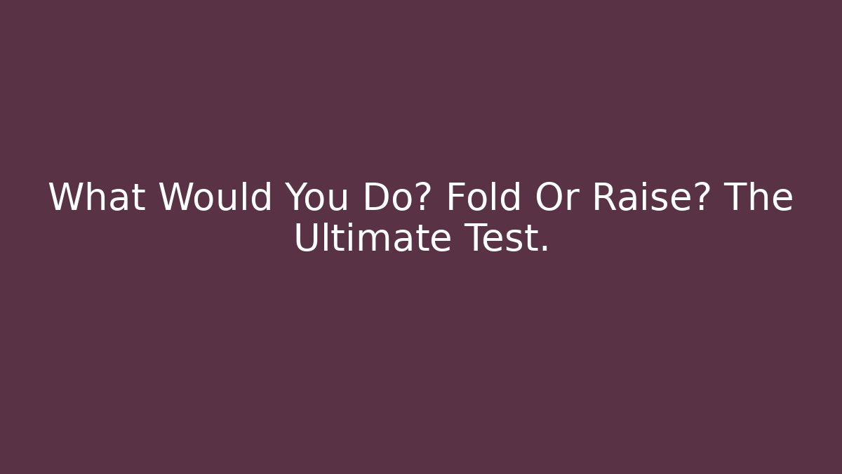What Would You Do? Fold Or Raise? The Ultimate Test. - Critter Realm