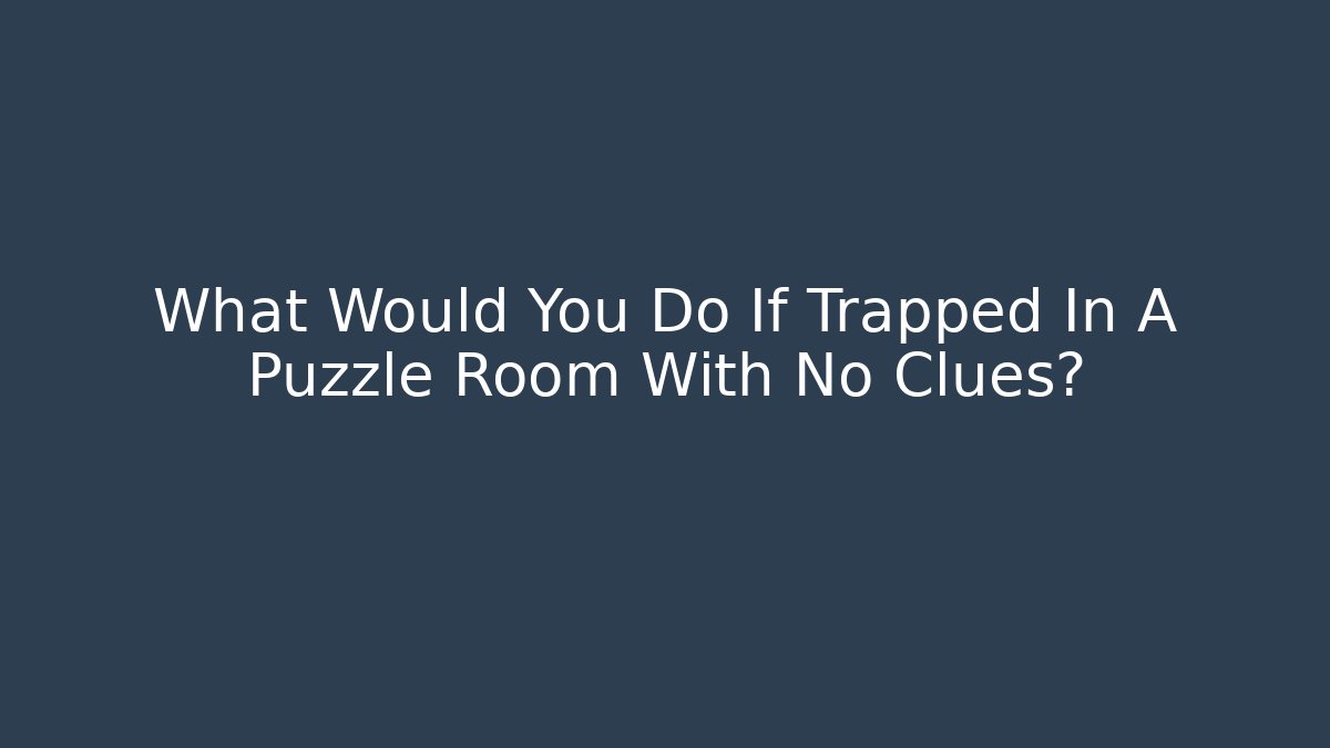 What Would You Do If Trapped In A Puzzle Room With No Clues?
