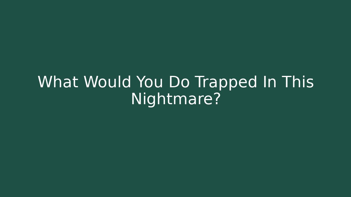 What Would You Do Trapped In This Nightmare?