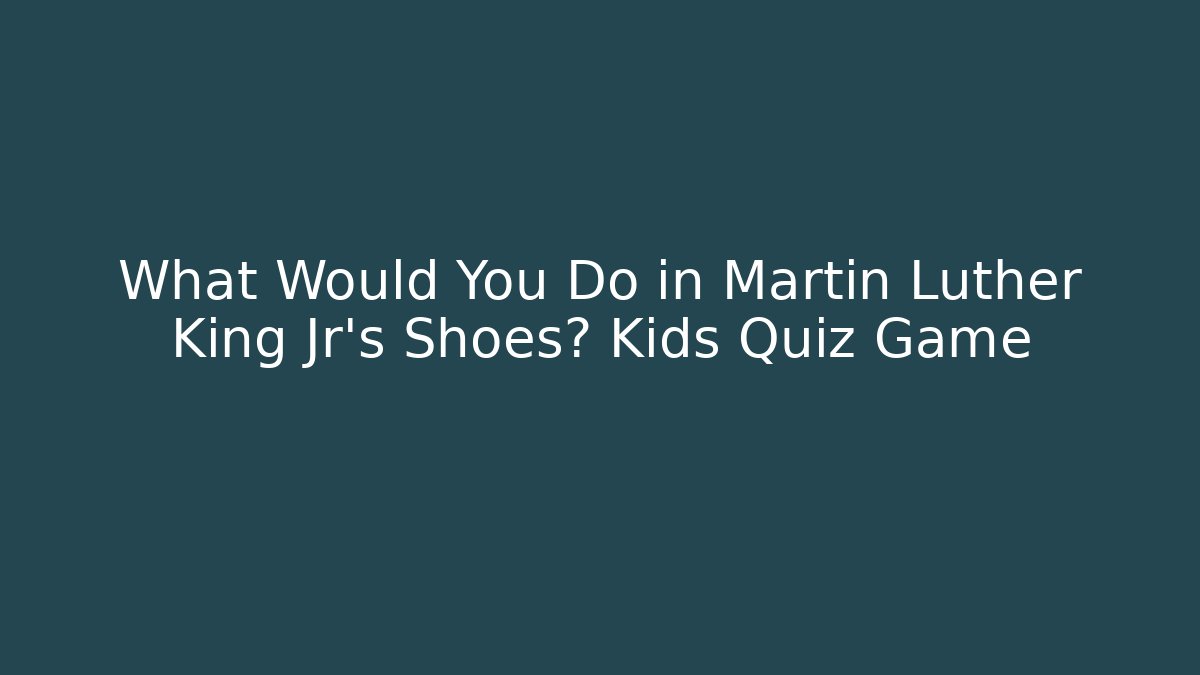 What Would You Do in Martin Luther King Jr's Shoes? Kids Quiz Game