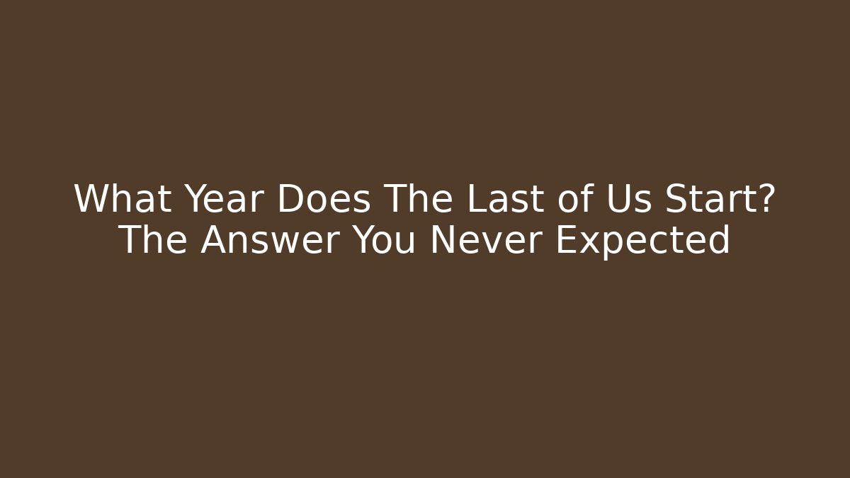 What Year Does The Last of Us Start? The Answer You Never Expected