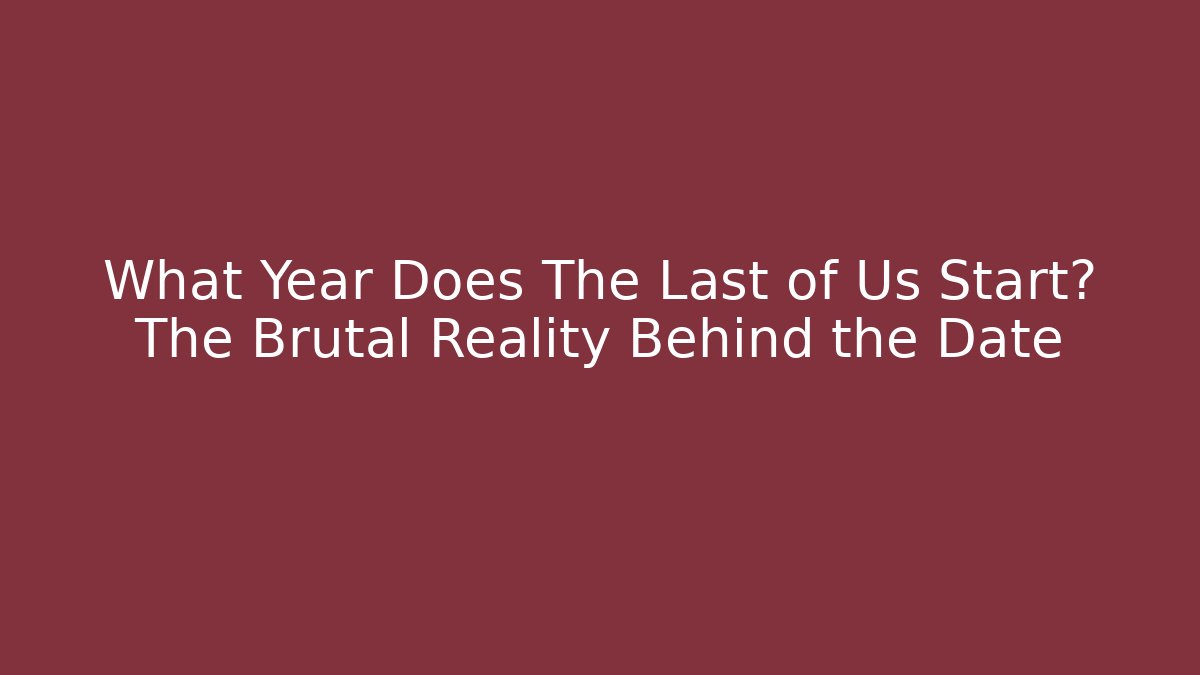 What Year Does The Last of Us Start? The Brutal Reality Behind the Date