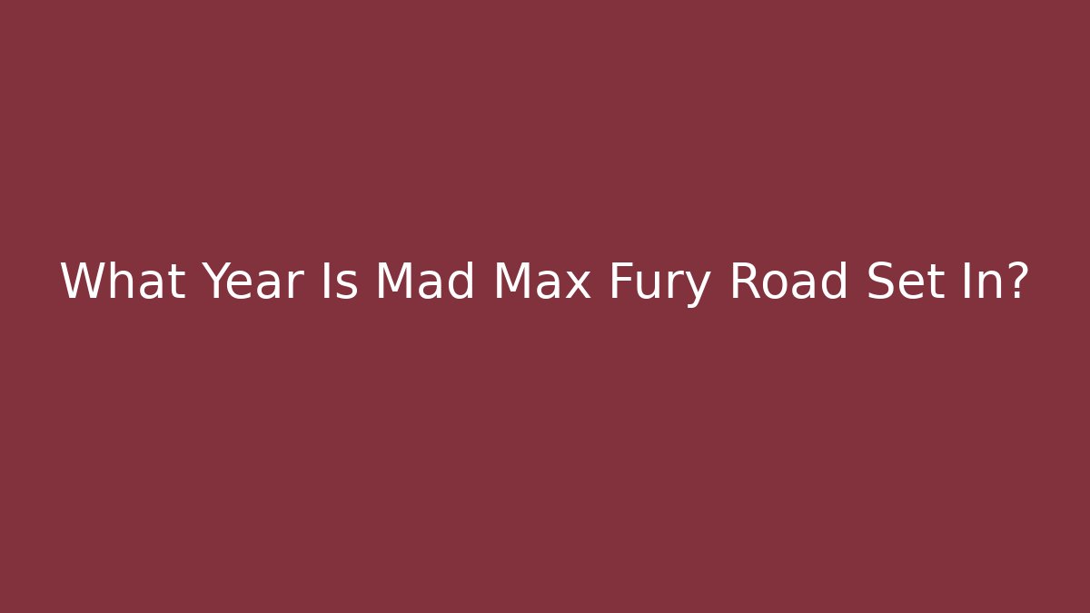 What Year Is Mad Max Fury Road Set In?
