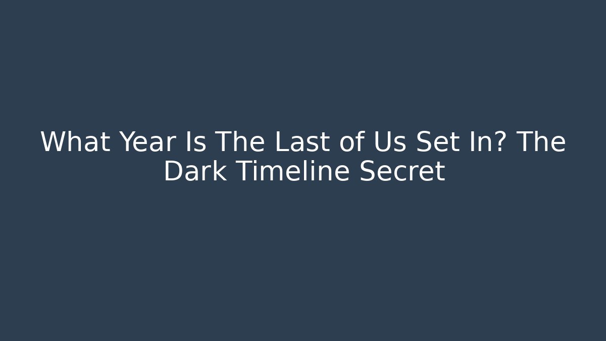 What Year Is The Last of Us Set In? The Dark Timeline Secret