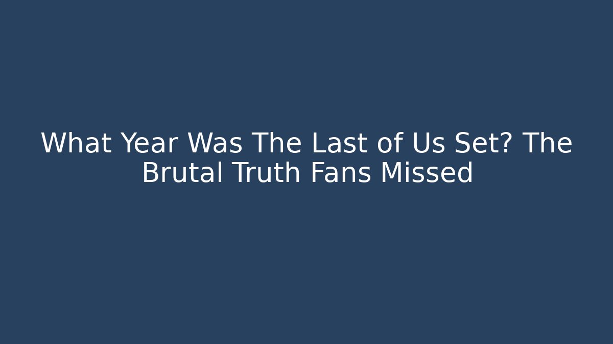 What Year Was The Last of Us Set? The Brutal Truth Fans Missed