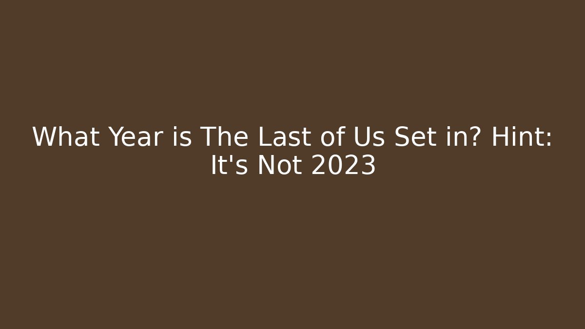 What Year is The Last of Us Set in? Hint: It's Not 2023