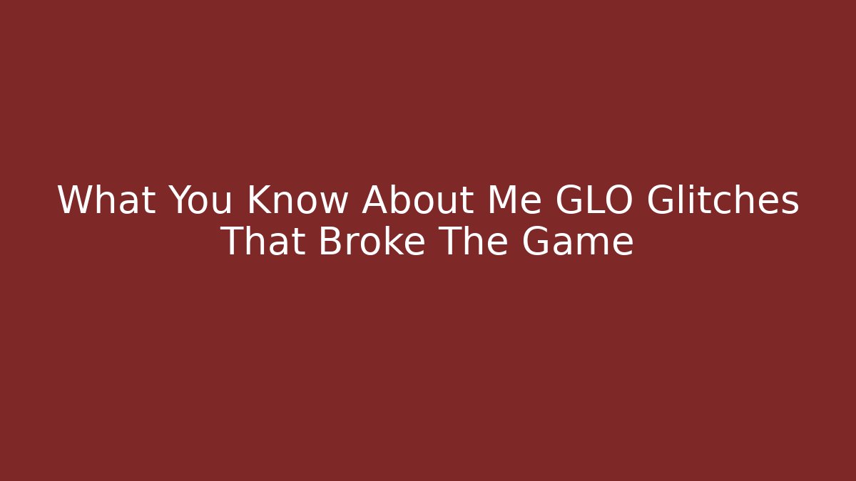 What You Know About Me GLO Glitches That Broke The Game - Critter Realm