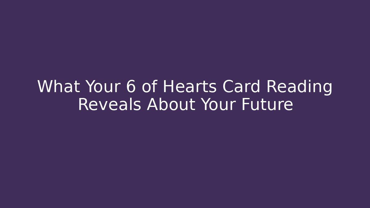 What Your 6 of Hearts Card Reading Reveals About Your Future
