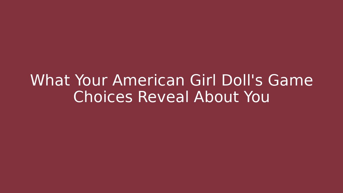 What Your American Girl Doll's Game Choices Reveal About You
