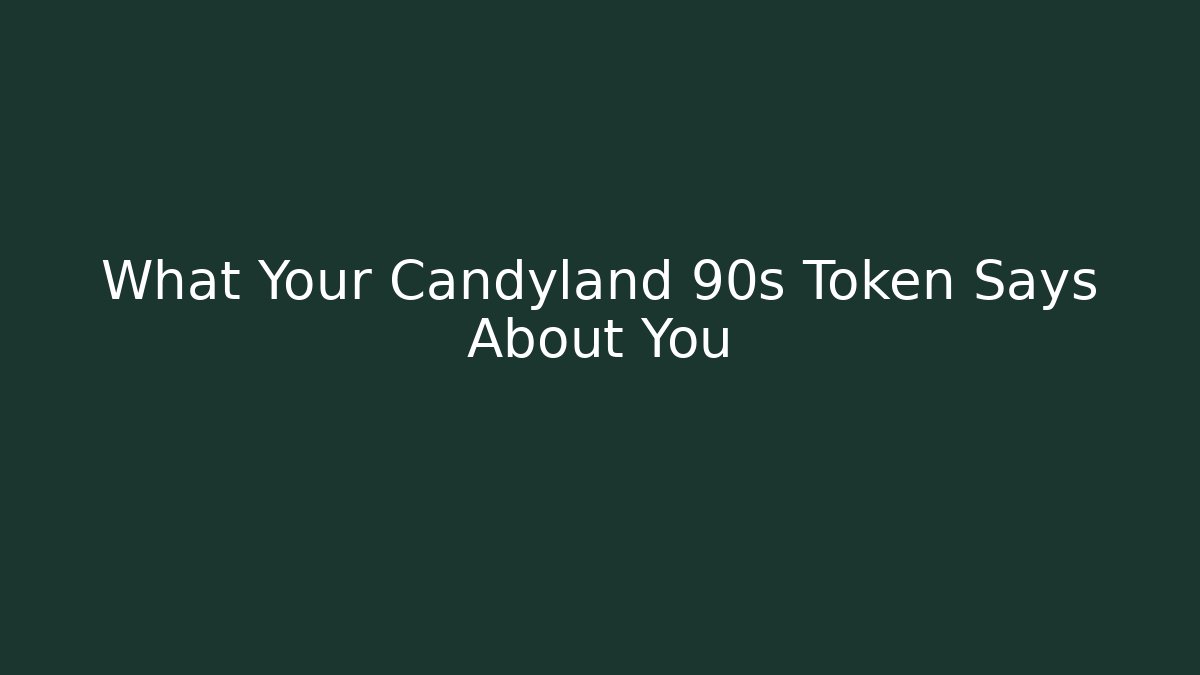 What Your Candyland 90s Token Says About You
