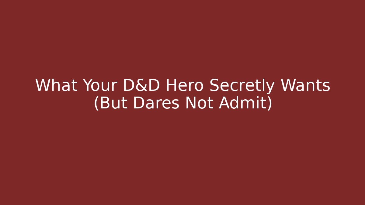 What Your D&D Hero Secretly Wants (But Dares Not Admit)