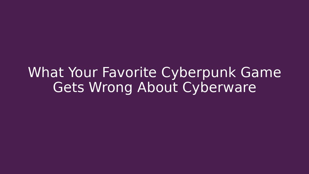 What Your Favorite Cyberpunk Game Gets Wrong About Cyberware