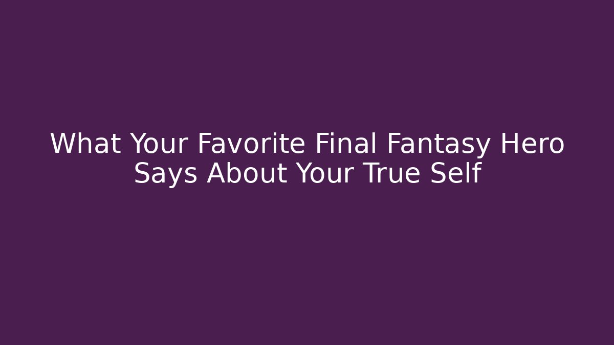 What Your Favorite Final Fantasy Hero Says About Your True Self