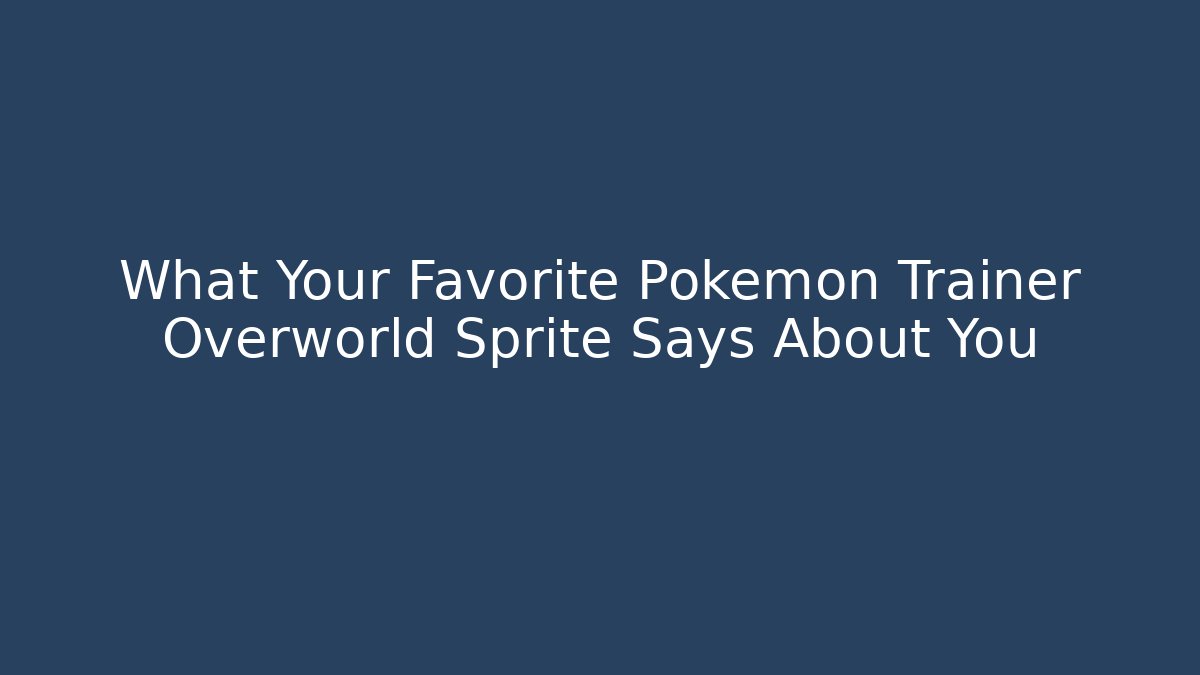 What Your Favorite Pokémon Trainer Overworld Sprite Says About You