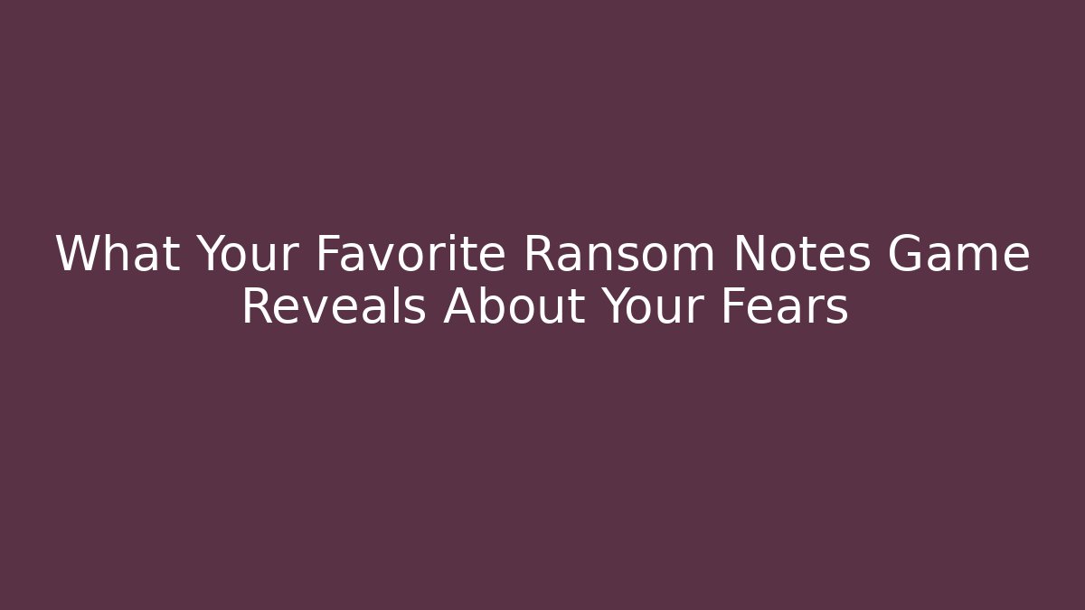 What Your Favorite Ransom Notes Game Reveals About Your Fears