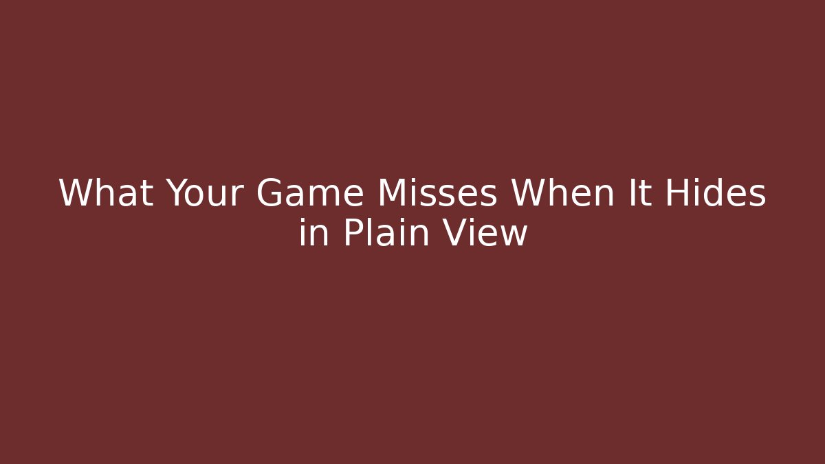 What Your Game Misses When It Hides in Plain View