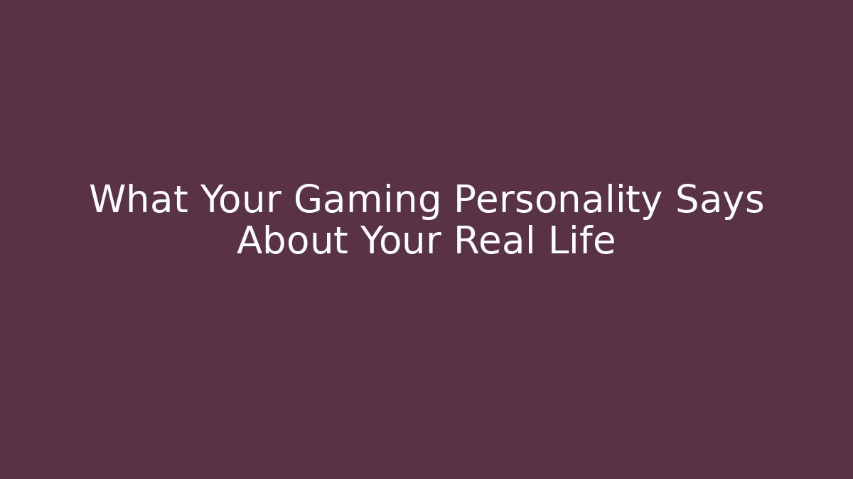 What Your Gaming Personality Says About Your Real Life