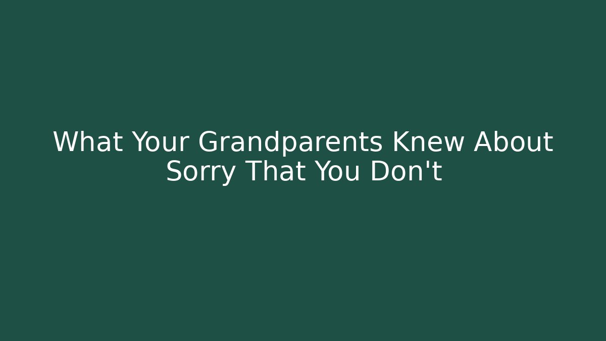 What Your Grandparents Knew About Sorry That You Don't