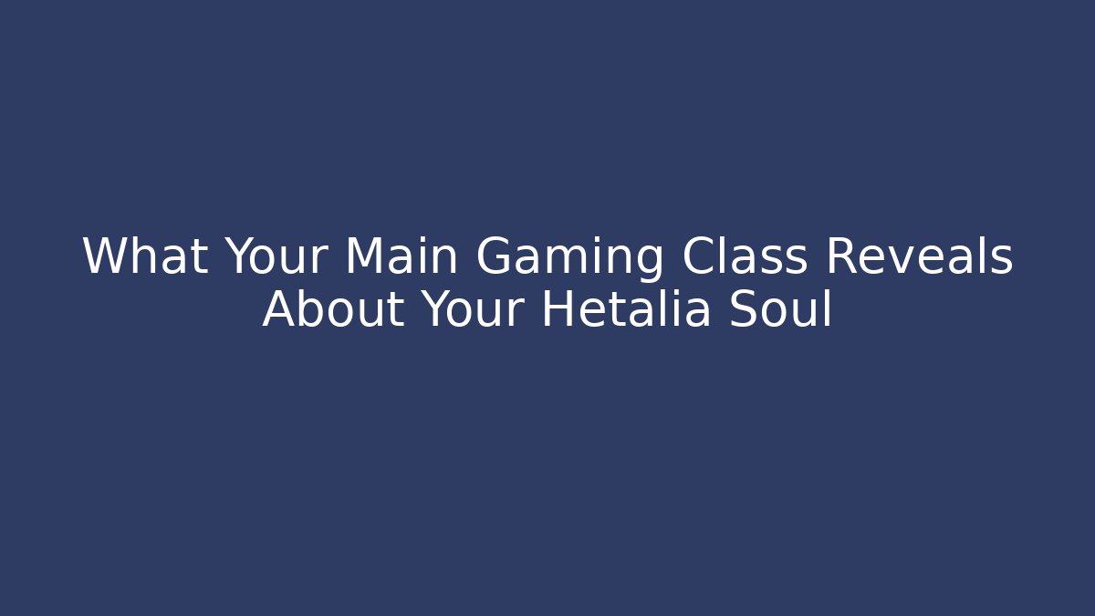 What Your Main Gaming Class Reveals About Your Hetalia Soul