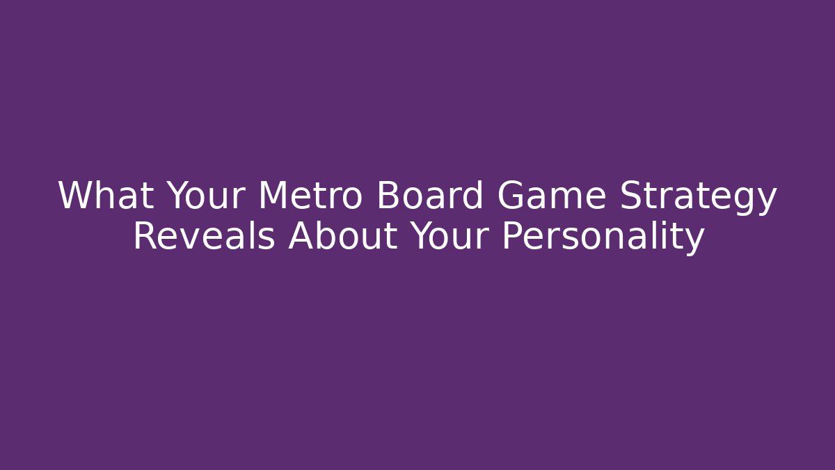 What Your Metro Board Game Strategy Reveals About Your Personality