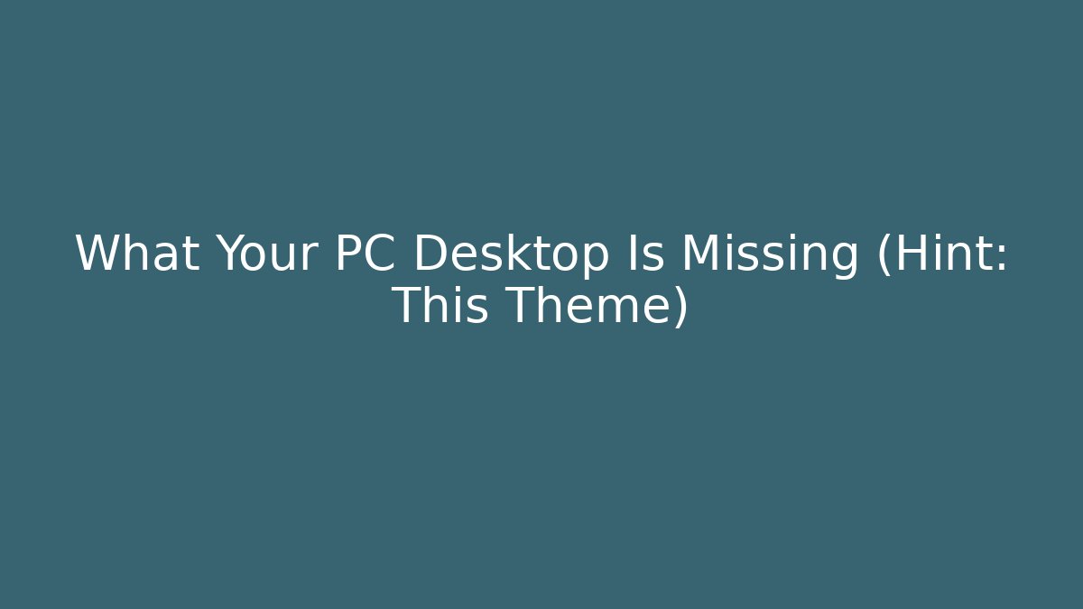 What Your PC Desktop Is Missing (Hint: This Theme)