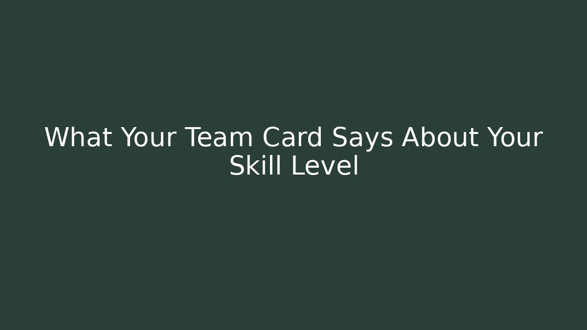 What Your Team Card Says About Your Skill Level