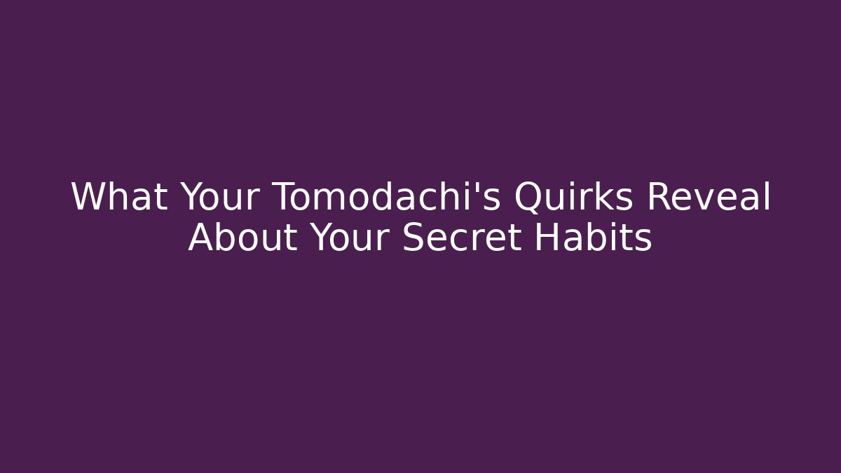 What Your Tomodachi's Quirks Reveal About Your Secret Habits