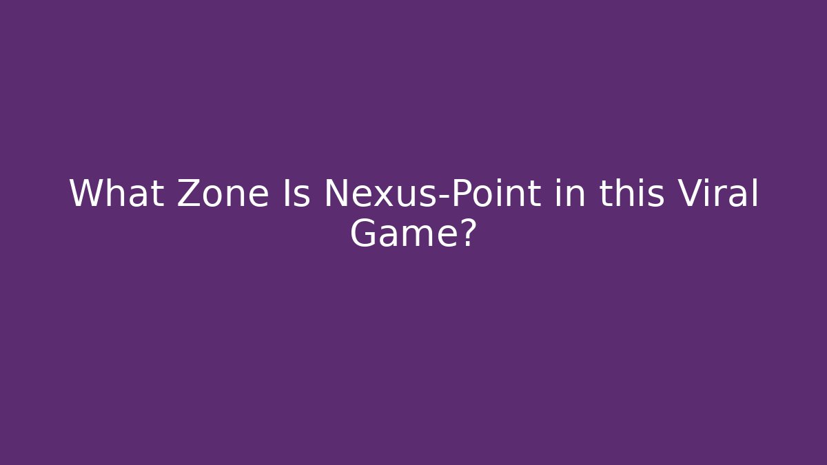 What Zone Is Nexus-Point in this Viral Game?