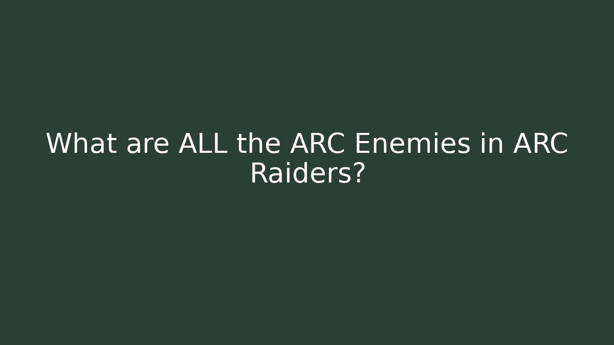 What are ALL the ARC Enemies in ARC Raiders?