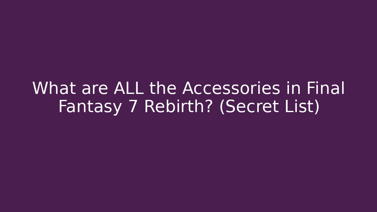 What are ALL the Accessories in Final Fantasy 7 Rebirth? (Secret List)