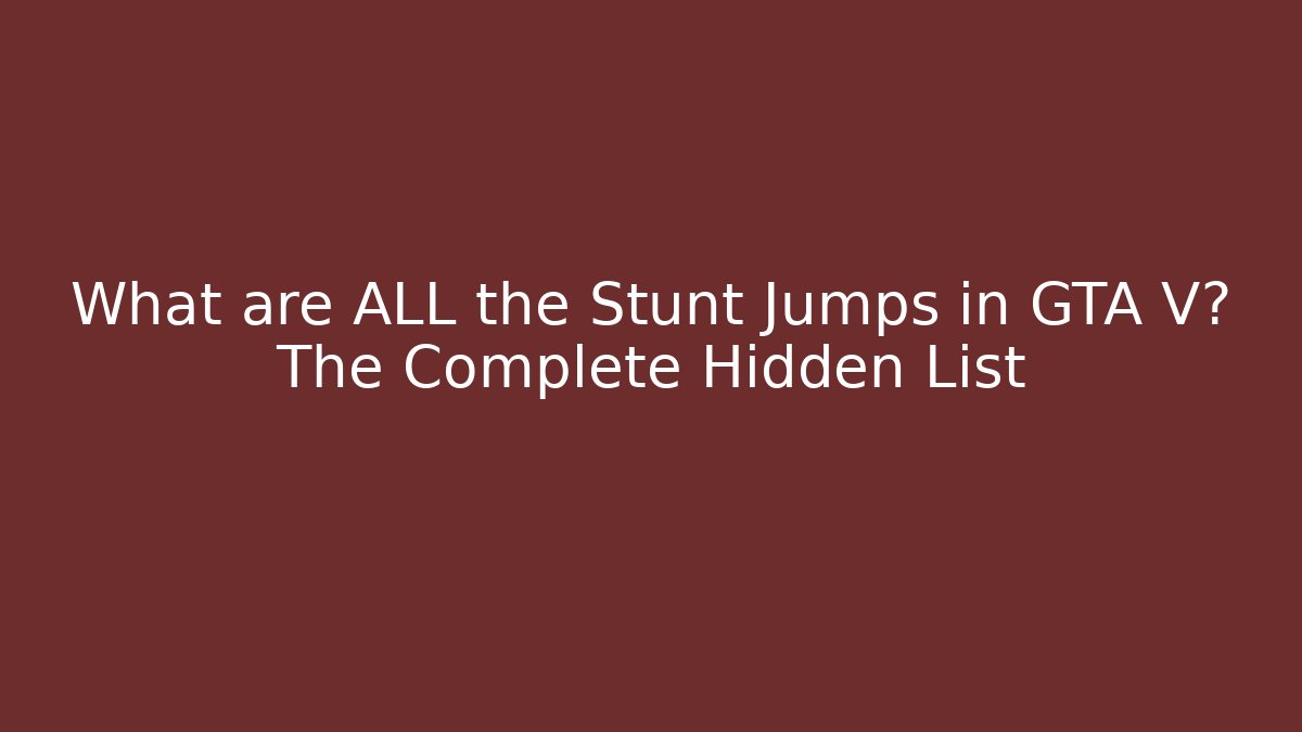 What are ALL the Stunt Jumps in GTA V? The Complete Hidden List
