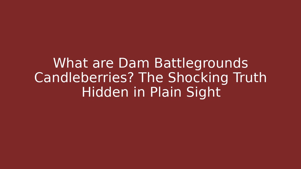 What are Dam Battlegrounds Candleberries? The Shocking Truth Hidden in Plain Sight