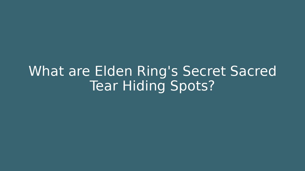 What are Elden Ring's Secret Sacred Tear Hiding Spots?