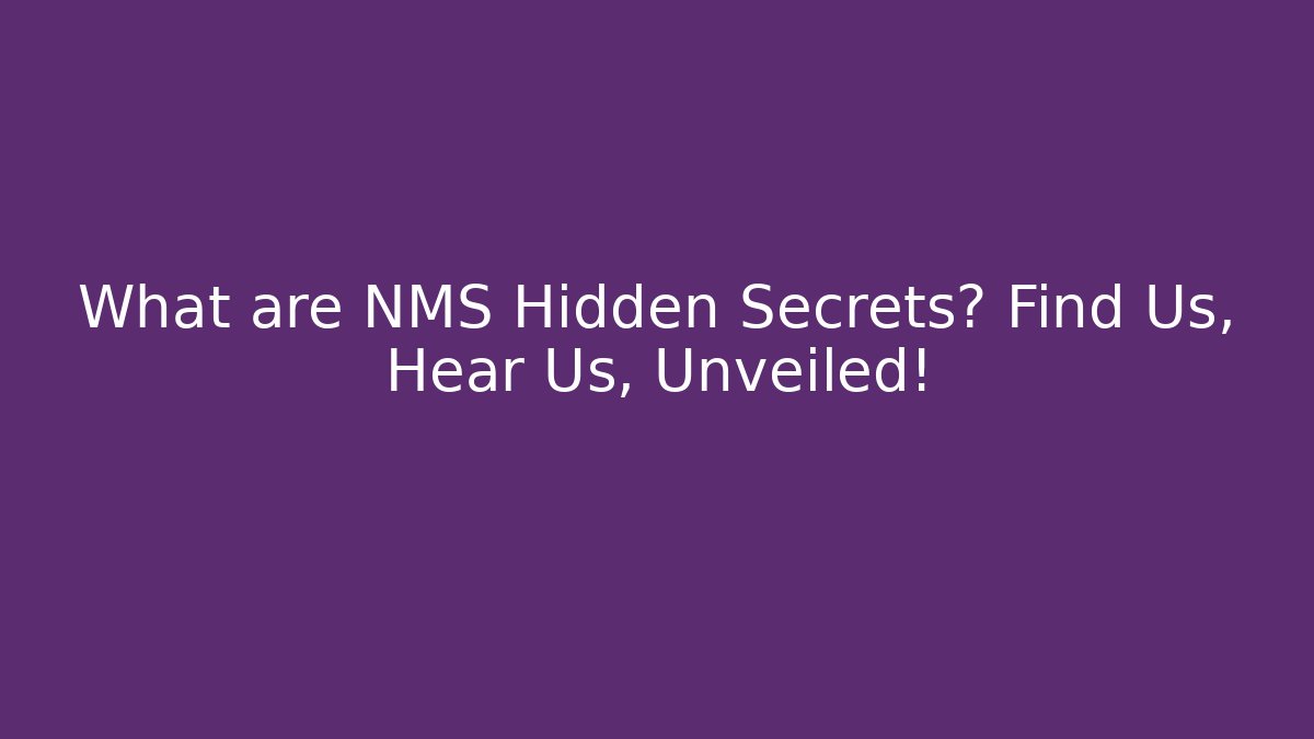 What are NMS Hidden Secrets? Find Us, Hear Us, Unveiled!