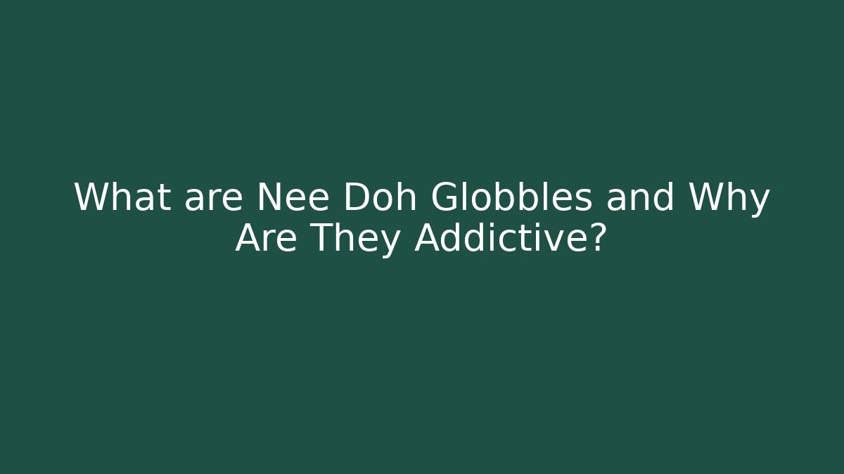 What are Nee Doh Globbles and Why Are They Addictive?