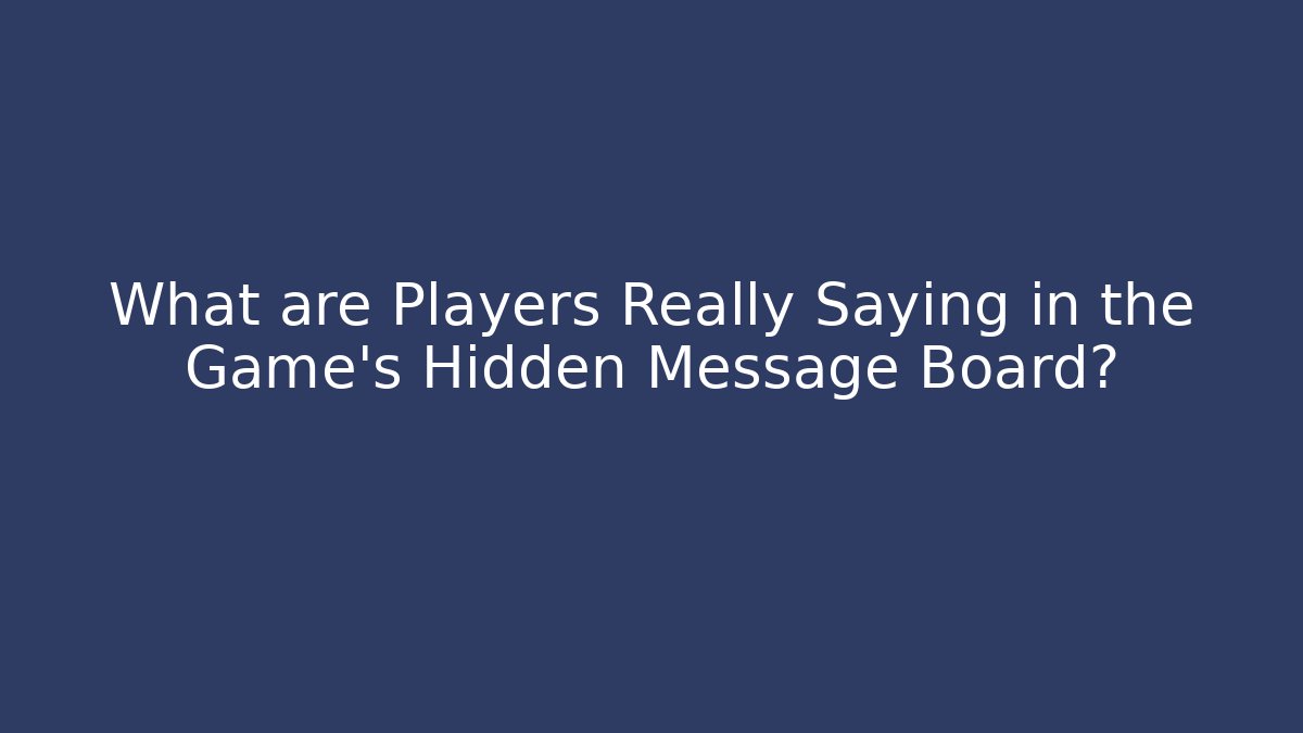 What are Players Really Saying in the Game's Hidden Message Board?