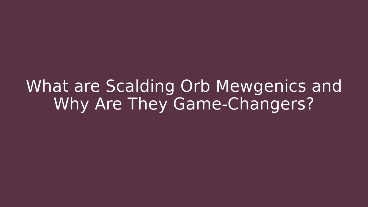 What are Scalding Orb Mewgenics and Why Are They Game-Changers?