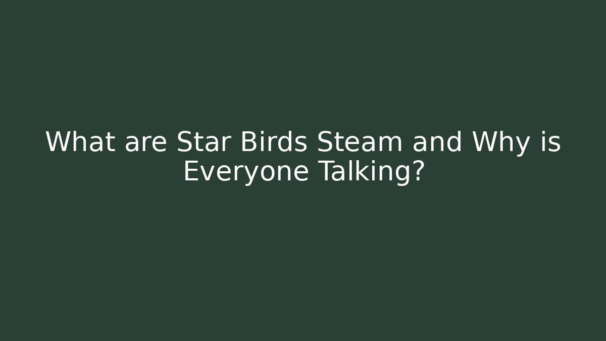 What are Star Birds Steam and Why is Everyone Talking?