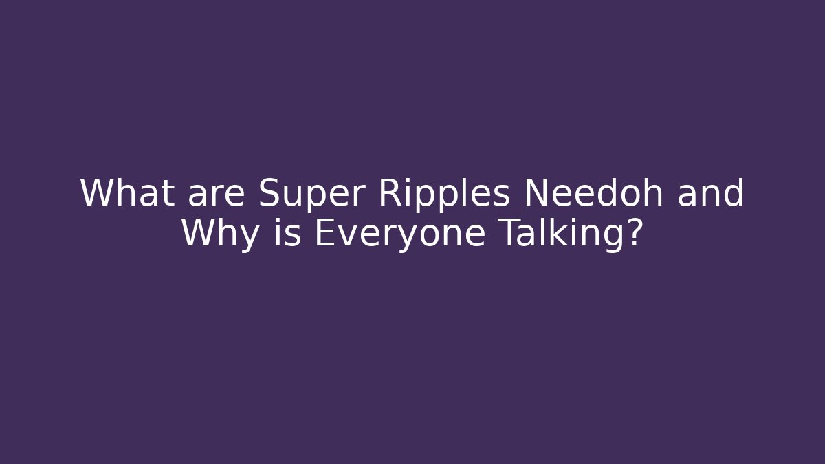What are Super Ripples Needoh and Why is Everyone Talking? - Critter Realm