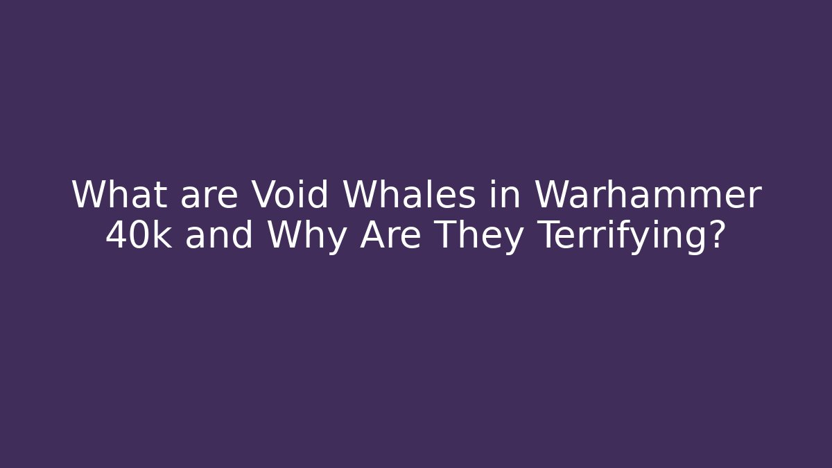 What are Void Whales in Warhammer 40k and Why Are They Terrifying?