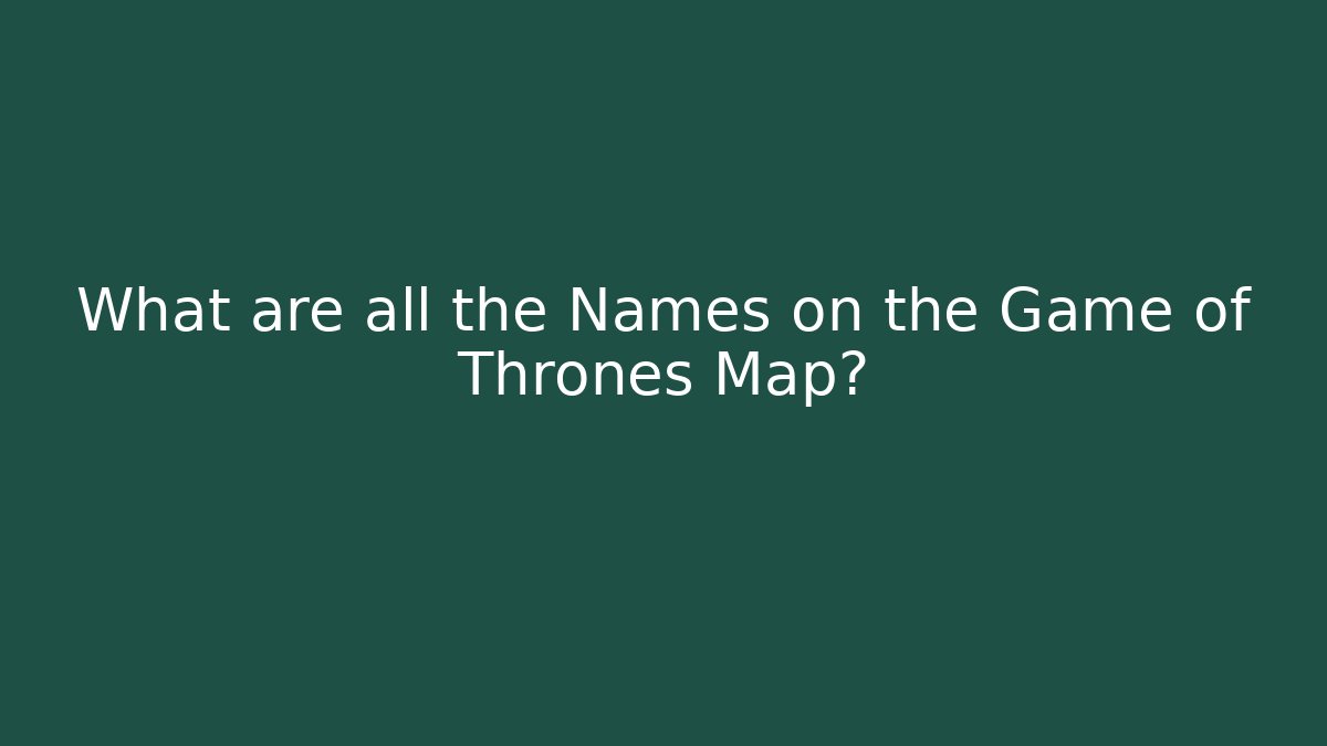What are all the Names on the Game of Thrones Map?